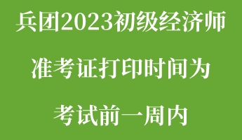 兵團2023初級經(jīng)濟師準(zhǔn)考證打印時間為考試前一周內(nèi)