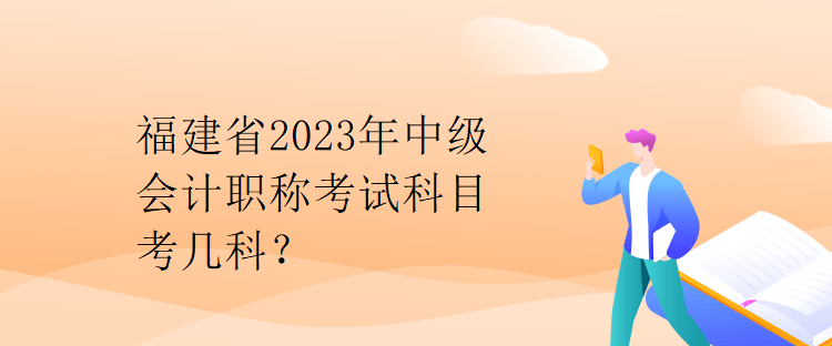 福建省2023年中級(jí)會(huì)計(jì)職稱考試科目考幾科？