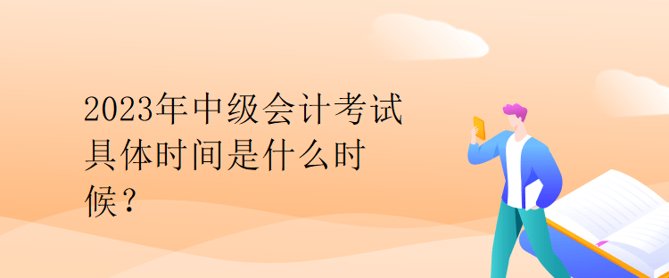 2023年中級(jí)會(huì)計(jì)考試具體時(shí)間是什么時(shí)候？