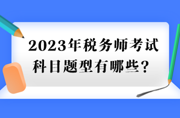 2023年稅務(wù)師考試科目題型有哪些？