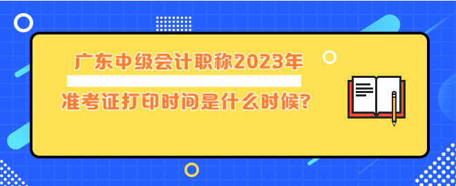 廣東中級(jí)會(huì)計(jì)職稱2023年準(zhǔn)考證打印時(shí)間是什么時(shí)候？