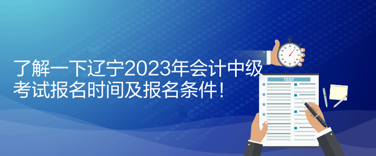 了解一下遼寧2023年會(huì)計(jì)中級(jí)考試報(bào)名時(shí)間及報(bào)名條件！