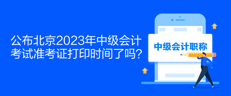 公布北京2023年中級會計考試準考證打印時間了嗎？