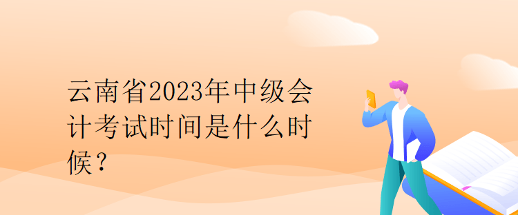 云南省2023年中級會計考試時間是什么時候？