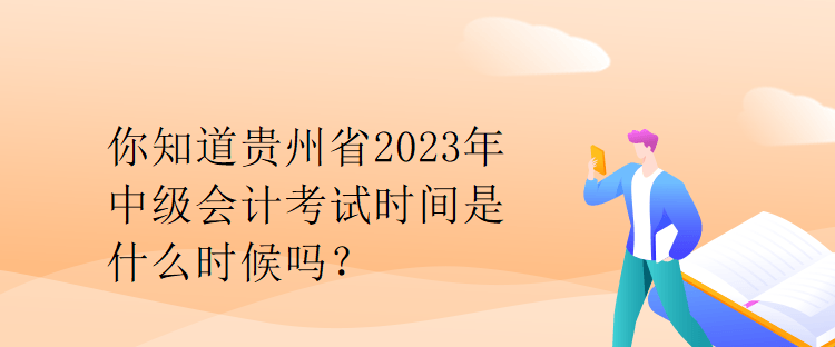 你知道貴州省2023年中級會計考試時間是什么時候嗎？