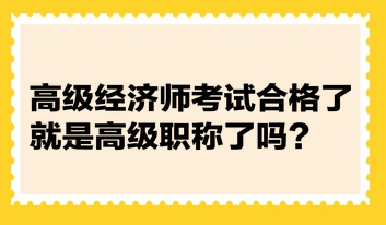 高級經(jīng)濟師考試合格了就是高級職稱了嗎？