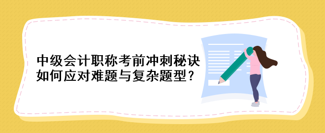 中級會計職稱考前沖刺秘訣：如何應(yīng)對難題與復(fù)雜題型？