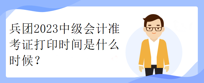 兵團(tuán)2023中級會計準(zhǔn)考證打印時間是什么時候？