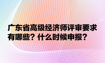 廣東省高級(jí)經(jīng)濟(jì)師評(píng)審要求有哪些？什么時(shí)候申報(bào)？