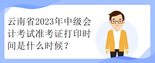 云南省2023年中級(jí)會(huì)計(jì)考試準(zhǔn)考證打印時(shí)間是什么時(shí)候？