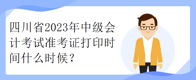 四川省2023年中級會計考試準考證打印時間什么時候？