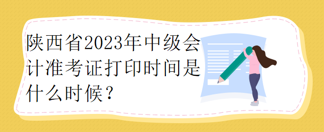 陜西省2023年中級(jí)會(huì)計(jì)準(zhǔn)考證打印時(shí)間是什么時(shí)候？