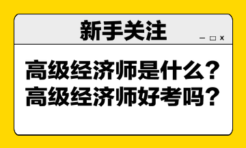 高級經(jīng)濟(jì)師是什么？高級經(jīng)濟(jì)師好考嗎？