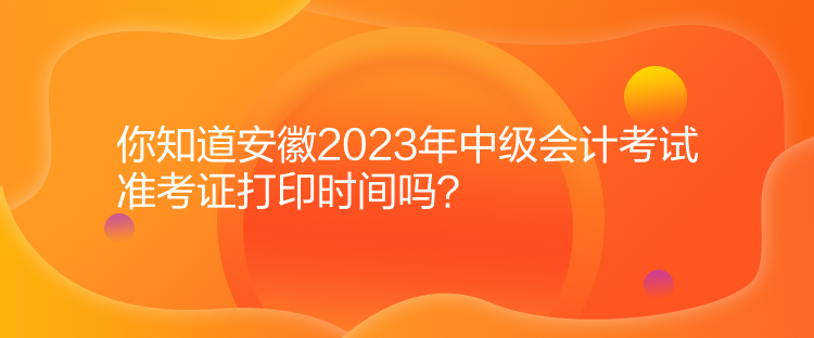 你知道安徽2023年中級(jí)會(huì)計(jì)考試準(zhǔn)考證打印時(shí)間嗎？