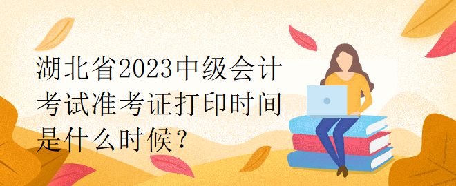 湖北省2023中級會計考試準考證打印時間是什么時候？