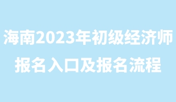 海南2023年初級(jí)經(jīng)濟(jì)師報(bào)名入口及報(bào)名流程