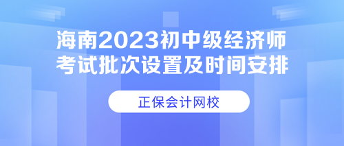 海南2023初中級經(jīng)濟師考試批次設(shè)置及時間安排