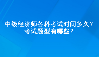 2023年中級(jí)經(jīng)濟(jì)師各科考試時(shí)間多久？考試題型有哪些？