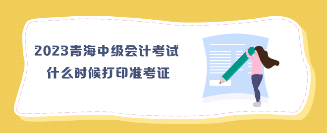 2023年青海中級會計考試什么時候打印準考證