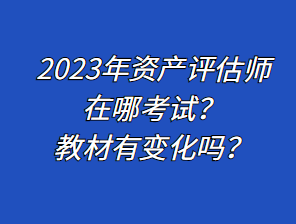 2023年資產(chǎn)評估師在哪考試？教材有變化嗎？