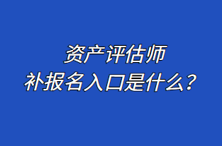 資產(chǎn)評(píng)估師補(bǔ)報(bào)名入口是什么？