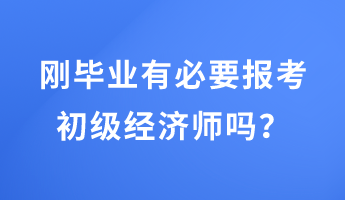 剛畢業(yè)有必要報(bào)考初級(jí)經(jīng)濟(jì)師嗎？