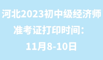 河北2023年初中級經(jīng)濟師準(zhǔn)考證打印時間：11月8-10日