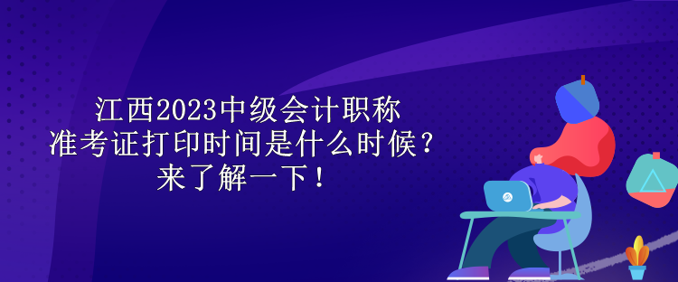 江西2023中級(jí)會(huì)計(jì)職稱準(zhǔn)考證打印時(shí)間是什么時(shí)候？來了解一下！