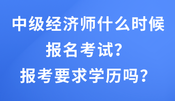 中級(jí)經(jīng)濟(jì)師什么時(shí)候報(bào)名考試？報(bào)考要求學(xué)歷嗎？