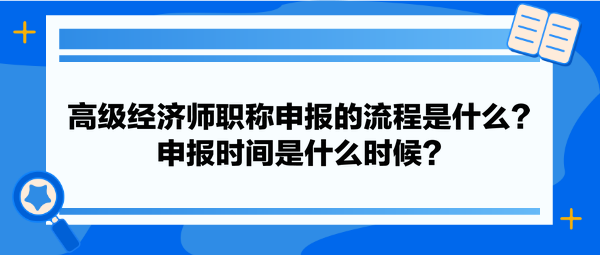 高級經(jīng)濟師職稱申報的流程是什么？申報時間是什么時候？