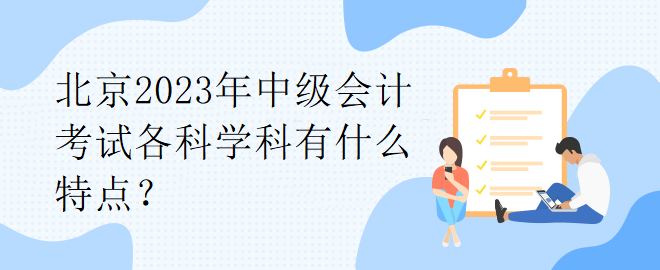 北京2023年中級(jí)會(huì)計(jì)考試各科學(xué)科有什么特點(diǎn)？