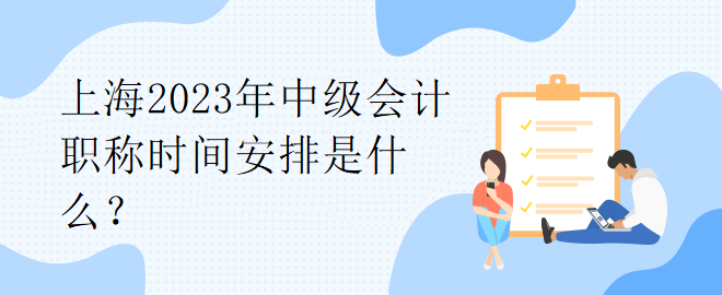 上海2023年中級會計職稱時間安排是什么？