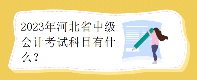 2023年河北省中級(jí)會(huì)計(jì)考試科目有什么？