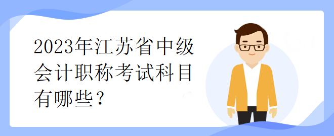 2023年江蘇省中級會計職稱考試科目有哪些？