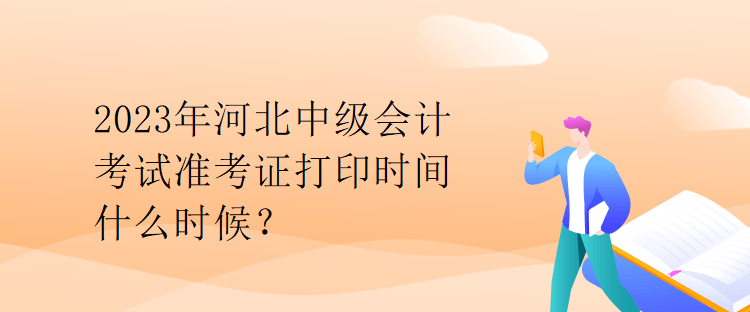 2023年河北中級(jí)會(huì)計(jì)考試準(zhǔn)考證打印時(shí)間什么時(shí)候？