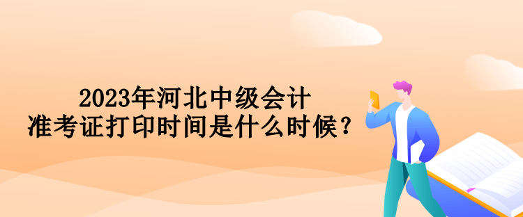 2023年河北中級會計準考證打印時間是什么時候？