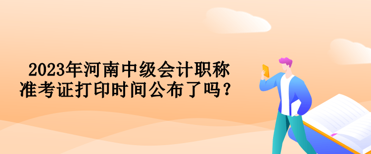 2023年河南中級(jí)會(huì)計(jì)職稱準(zhǔn)考證打印時(shí)間公布了嗎？