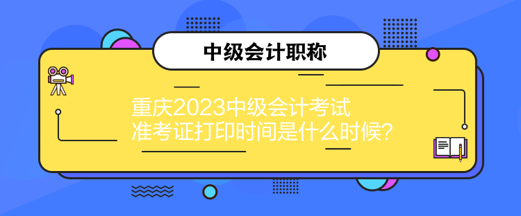 重慶2023中級(jí)會(huì)計(jì)考試準(zhǔn)考證打印時(shí)間是什么時(shí)候？