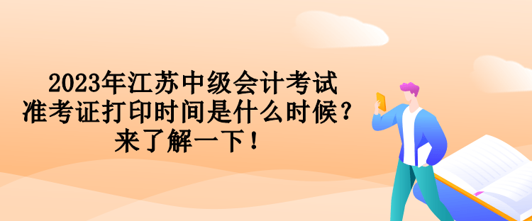 2023年江蘇中級會計(jì)考試準(zhǔn)考證打印時間是什么時候？來了解一下！