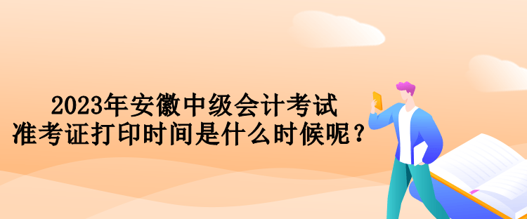 2023年安徽中級(jí)會(huì)計(jì)考試準(zhǔn)考證打印時(shí)間是什么時(shí)候呢？