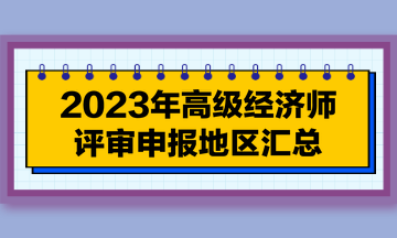 【每周一盤】2023年高級(jí)經(jīng)濟(jì)師評(píng)審申報(bào)地區(qū)匯總（7.18）