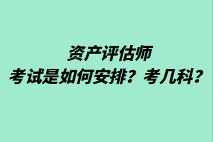 資產(chǎn)評估師考試是如何安排？考幾科？