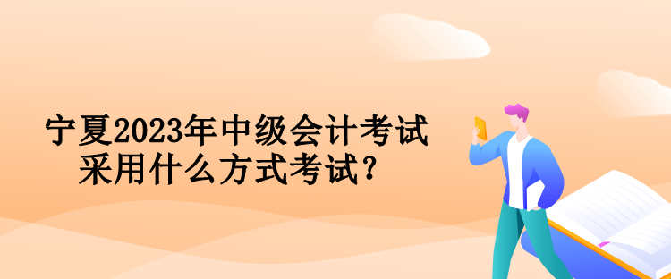 寧夏2023年中級會(huì)計(jì)考試采用什么方式考試？