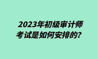 2023年初級(jí)審計(jì)師考試是如何安排的？