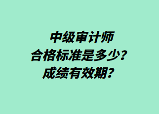 中級(jí)審計(jì)師合格標(biāo)準(zhǔn)是多少？成績(jī)有效期？