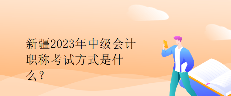 新疆2023年中級會計職稱考試方式是什么？