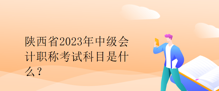 陜西省2023年中級(jí)會(huì)計(jì)職稱(chēng)考試科目是什么？