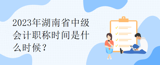 2023年湖南省中級會計職稱時間是什么時候？