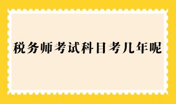 稅務(wù)師考試科目考幾年呢？