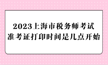 2023上海市稅務師考試準考證打印時間是幾點開始？